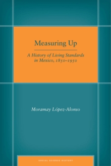 Measuring Up : A History of Living Standards in Mexico, 1850-1950