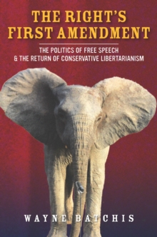 The Right's First Amendment : The Politics of Free Speech & the Return of Conservative Libertarianism