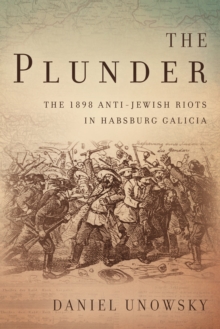 The Plunder : The 1898 Anti-Jewish Riots in Habsburg Galicia