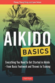 Aikido Basics : Everything You Need to Get Started in Aikido - From Basic Footwork and Throws to Training