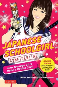 Japanese Schoolgirl Confidential : How Teenage Girls Made a Nation Cool