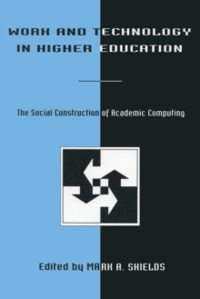 Work and Technology in Higher Education : The Social Construction of Academic Computing