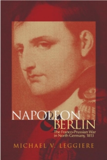 Napoleon and Berlin : The Franco-Prussian War in North Germany, 1813