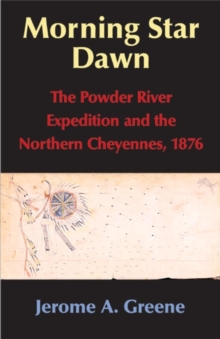 Morning Star Dawn : The Powder River Expedition and the Northern Cheyennes, 1876