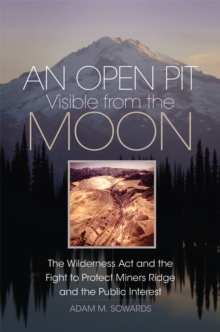 An Open Pit Visible from the Moon : The Wilderness Act and the Fight to Protect Miners Ridge and the Public Interest
