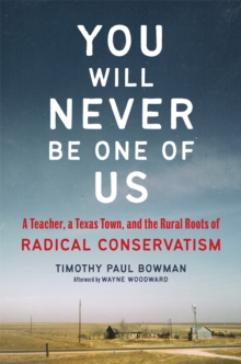 You Will Never Be One of Us : A Teacher, a Texas Town, and the Rural Roots of Radical Conservatism