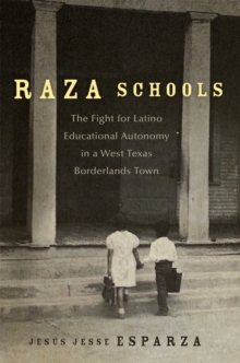 Raza Schools Volume 4 : The Fight for Latino Educational Autonomy in a West Texas Borderlands Town