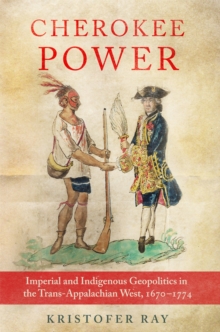 Cherokee Power Volume 22 : Imperial and Indigenous Geopolitics in the Trans-Appalachian West, 1670-1774