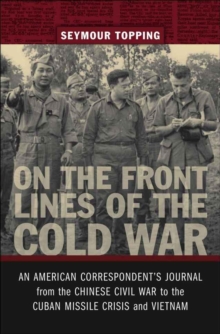 On the Front Lines of the Cold War : An American Correspondent's Journal from the Chinese Civil War to the Cuban Missile Crisis and Vietnam