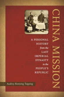 China Mission : A Personal History from the Last Imperial Dynasty to the People's Republic