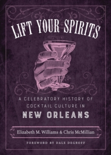 Lift Your Spirits : A Celebratory History of Cocktail Culture in New Orleans
