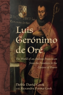 Luis Geronimo de Ore : The World of an Andean Franciscan from the Frontiers to the Centers of Power