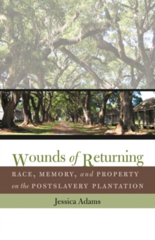 Wounds of Returning : Race, Memory, and Property on the Postslavery Plantation