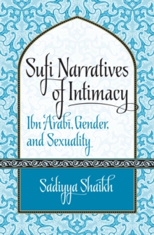 Sufi Narratives of Intimacy : Ibn 'Arabi, Gender, and Sexuality