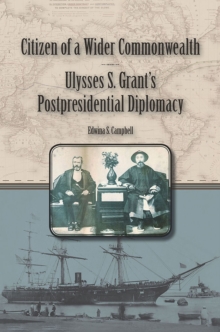 Citizen of a Wider Commonwealth : Ulysses S. Grant’s Postpresidential Diplomacy