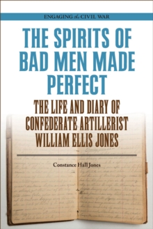 The Spirits of Bad Men Made Perfect : The Life and Diary of Confederate Artillerist William Ellis Jones