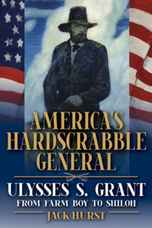 America's Hardscrabble General : Ulysses S. Grant, from Farm Boy to Shiloh