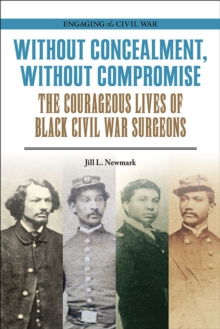 Without Concealment, Without Compromise : The Courageous Lives of Black Civil War Surgeons
