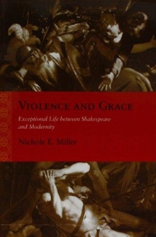 Violence and Grace : Exceptional Life between Shakespeare and Modernity