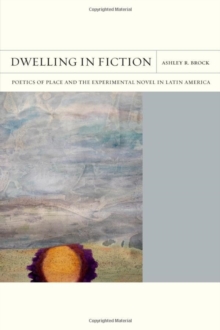Dwelling in Fiction Volume 46 : Poetics of Place and the Experimental Novel in Latin America