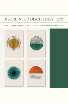 Disoriented Disciplines Volume 47 : China, Latin America, and the Shape of World Literature