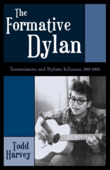The Formative Dylan : Transmission and Stylistic Influences, 1961-1963