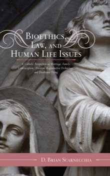 Bioethics, Law, and Human Life Issues : A Catholic Perspective on Marriage, Family, Contraception, Abortion, Reproductive Technology, and Death and Dying