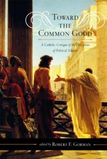 Toward the Common Good : A Catholic Critique of the Discipline of Political Science