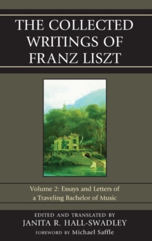 The Collected Writings of Franz Liszt : Essays and Letters of a Traveling Bachelor of Music