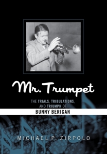 Mr. Trumpet : The Trials, Tribulations, and Triumph of Bunny Berigan