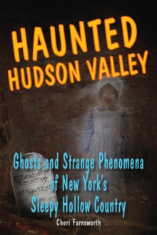Haunted Hudson Valley : Ghosts and Strange Phenomena of New York's Sleepy Hollow Country