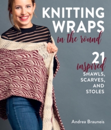 Knitting Wraps in the Round : 21 Inspired Shawls, Scarves, and Stoles