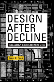 Design After Decline : How America Rebuilds Shrinking Cities
