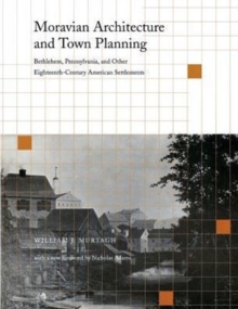 Moravian Architecture and Town Planning : Bethlehem, Pennsylvania, and Other Eighteenth-Century American Settlements
