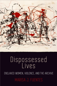 Dispossessed Lives : Enslaved Women, Violence, and the Archive