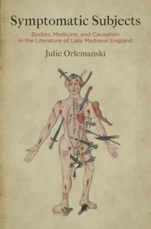 Symptomatic Subjects : Bodies, Medicine, and Causation in the Literature of Late Medieval England
