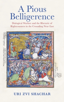 A Pious Belligerence : Dialogical Warfare and the Rhetoric of Righteousness in the Crusading Near East
