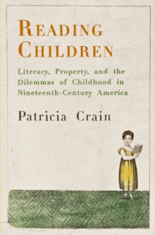 Reading Children : Literacy, Property, and the Dilemmas of Childhood in Nineteenth-Century America