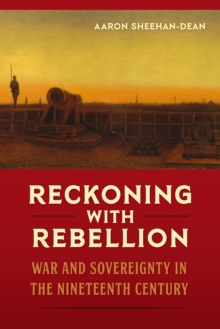 Reckoning with Rebellion : War and Sovereignty in the Nineteenth Century