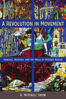 A Revolution in Movement : Dancers, Painters, and the Image of Modern Mexico