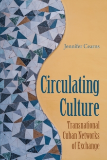 Circulating Culture : Transnational Cuban Networks of Exchange