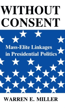 Without Consent : Mass-Elite Linkages in Presidential Politics