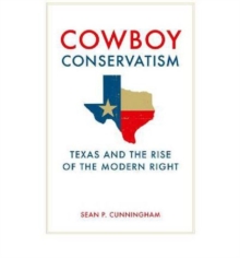 Cowboy Conservatism : Texas and the Rise of the Modern Right