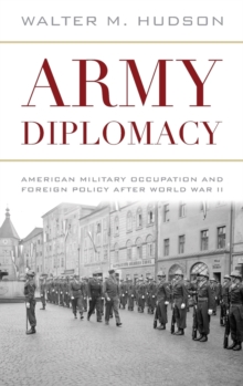 Army Diplomacy : American Military Occupation and Foreign Policy after World War II