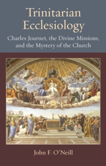 Trinitarian Ecclesiology : Charles Journet, the Divine Missions, and the Mystery of the Church