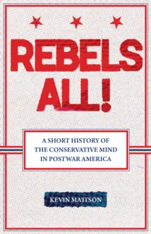 Rebels All! : Rebels All! A Short History of the Conservative Mind in Postwar America