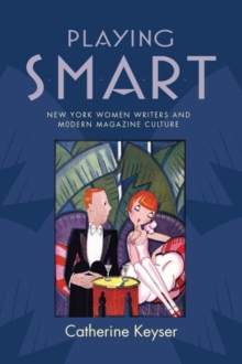 Playing Smart : New York Women Writers and Modern Magazine Culture