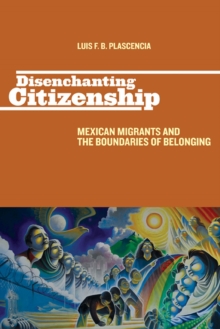 Disenchanting Citizenship : Mexican Migrants and the Boundaries of Belonging