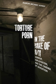 Torture Porn in the Wake of 9/11 : Horror, Exploitation, and the Cinema of Sensation