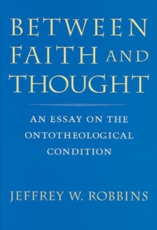Between Faith and Thought : An Essay on the Ontotheological Condition